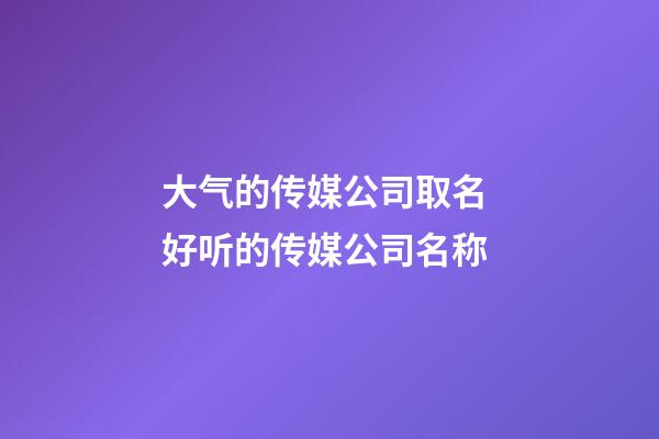 大气的传媒公司取名 好听的传媒公司名称-第1张-公司起名-玄机派